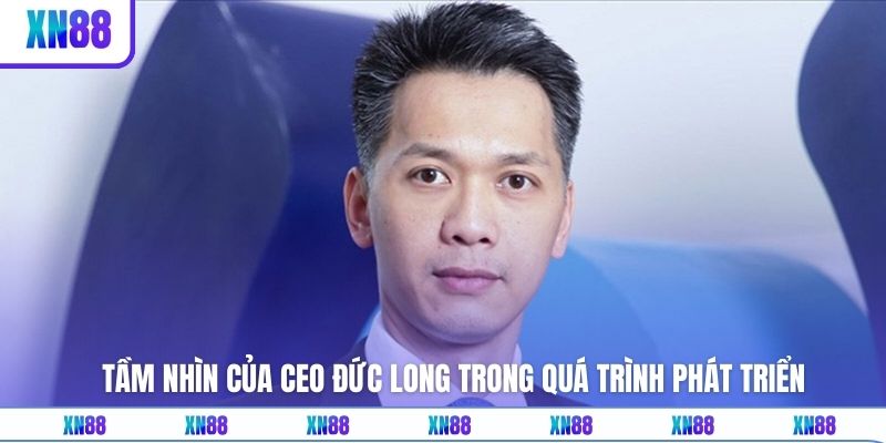 Tầm nhìn của CEO Đức Long trong quá trình phát triển